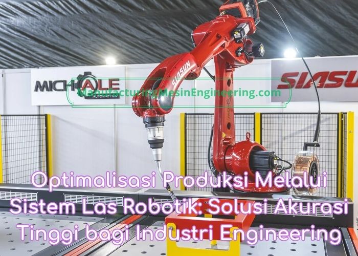 Optimalisasi Produksi Melalui Sistem Las Robotik: Solusi Akurasi Tinggi bagi Industri Engineering