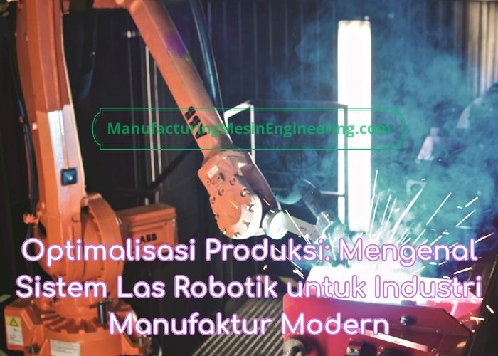 Optimalisasi Produksi: Mengenal Sistem Las Robotik untuk Industri Manufaktur Modern