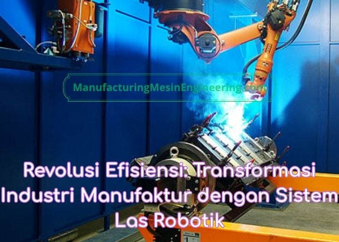Revolusi Efisiensi: Transformasi Industri Manufaktur dengan Sistem Las Robotik